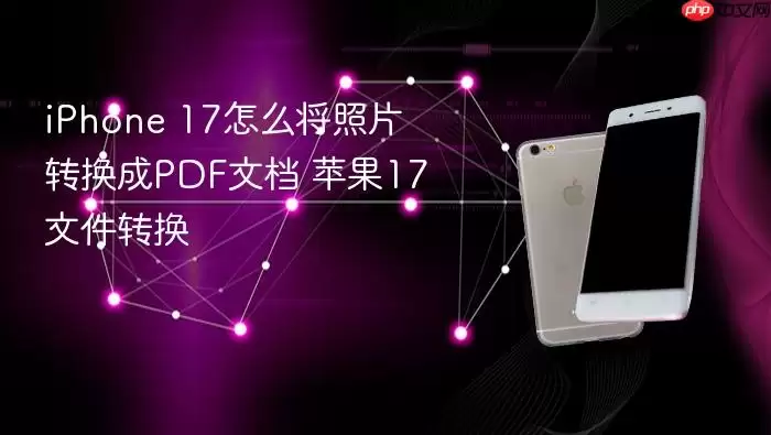iPhone 17怎么将照片转换成PDF文档 苹果17文件转换
