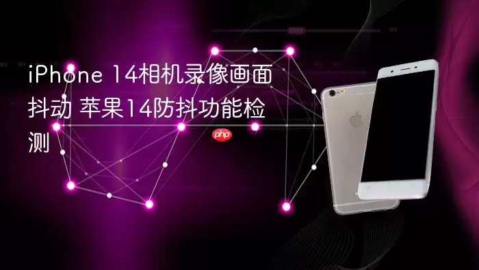 iPhone 14相机录像画面抖动 苹果14防抖功能检测