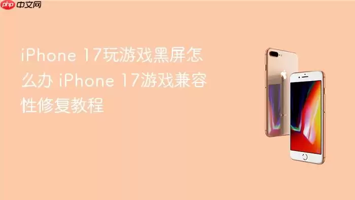 iPhone 17玩游戏黑屏怎么办 iPhone 17游戏兼容性修复教程