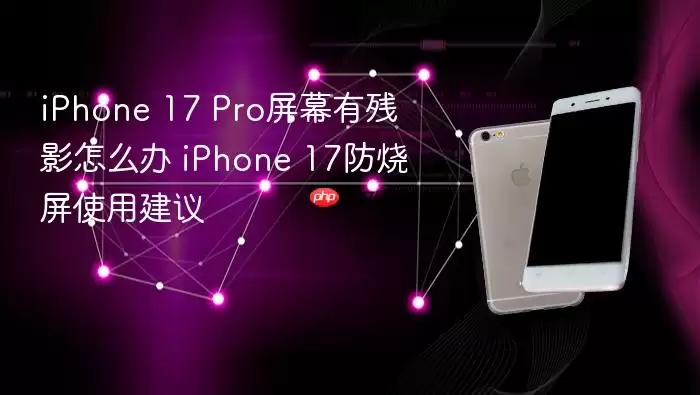 iPhone 17 Pro屏幕有残影怎么办 iPhone 17防烧屏使用建议