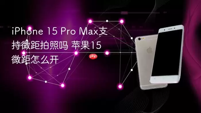 iPhone 15 Pro Max支持微距拍照吗 苹果15微距怎么开