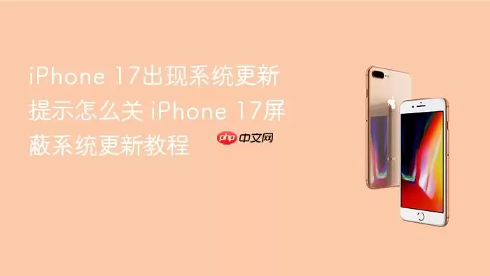 iPhone 17出现系统更新提示怎么关 iPhone 17屏蔽系统更新教程
