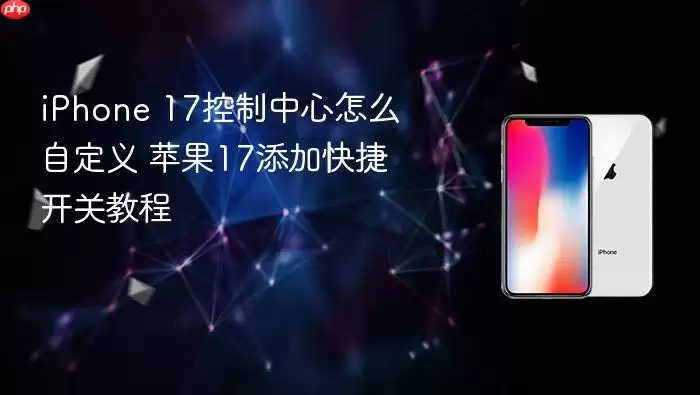 iPhone 17控制中心怎么自定义 苹果17添加快捷开关教程