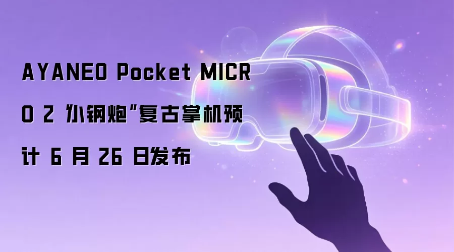 AYANEO Pocket MICRO 2“小钢炮”复古掌机预计 6 月 26 日发布