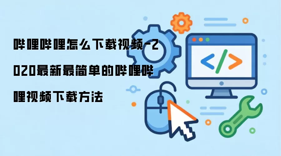 哔哩哔哩怎么下载视频-2020最新最简单的哔哩哔哩视频下载方法
