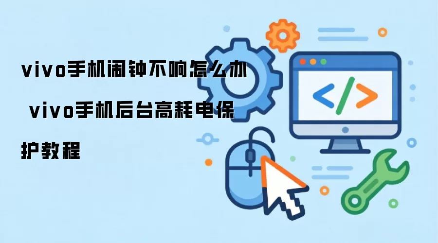 vivo手机闹钟不响怎么办 vivo手机后台高耗电保护教程