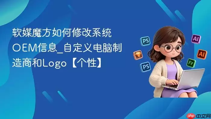 软媒魔方如何修改系统OEM信息_自定义电脑制造商和Logo【个性】