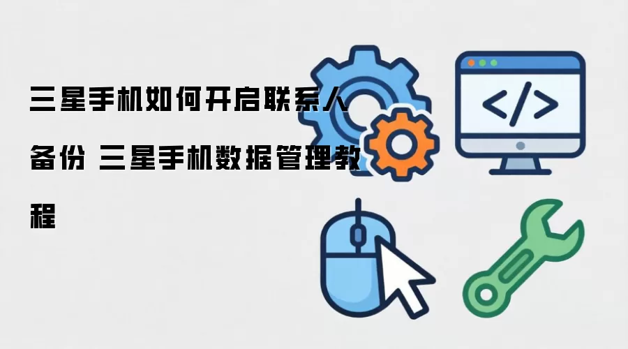 三星手机如何开启联系人备份 三星手机数据管理教程