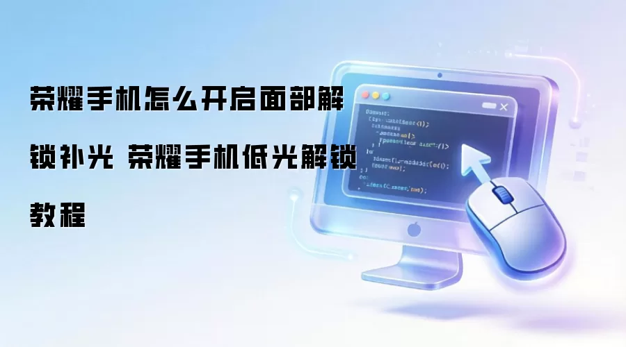 荣耀手机怎么开启面部解锁补光 荣耀手机低光解锁教程