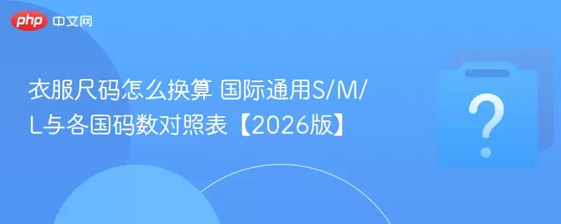 衣服尺码怎么换算 国际通用S/M/L与各国码数对照表【2026版】