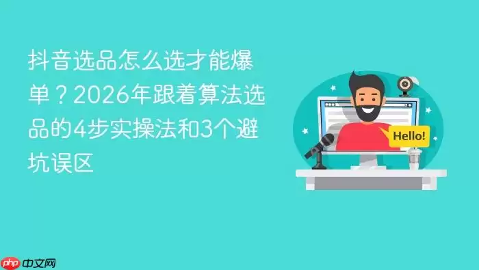 抖音选品怎么选才能爆单?2026年跟着算法选品的4步实操法和3个避坑误区