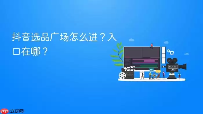 抖音选品广场怎么进?入口在哪?