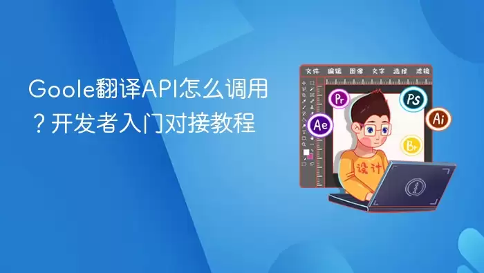 Goole翻译API怎么调用?开发者入门对接教程