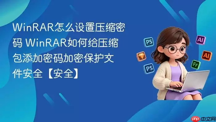 WinRAR怎么设置压缩密码 WinRAR如何给压缩包添加密码加密保护文件安全【安全】