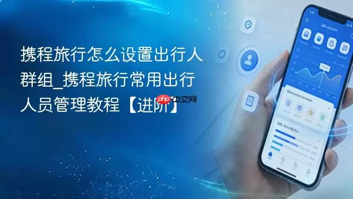 携程旅行怎么设置出行人群组_携程旅行常用出行人员管理教程【进阶】