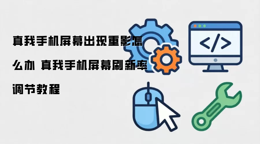 真我手机屏幕出现重影怎么办 真我手机屏幕刷新率调节教程