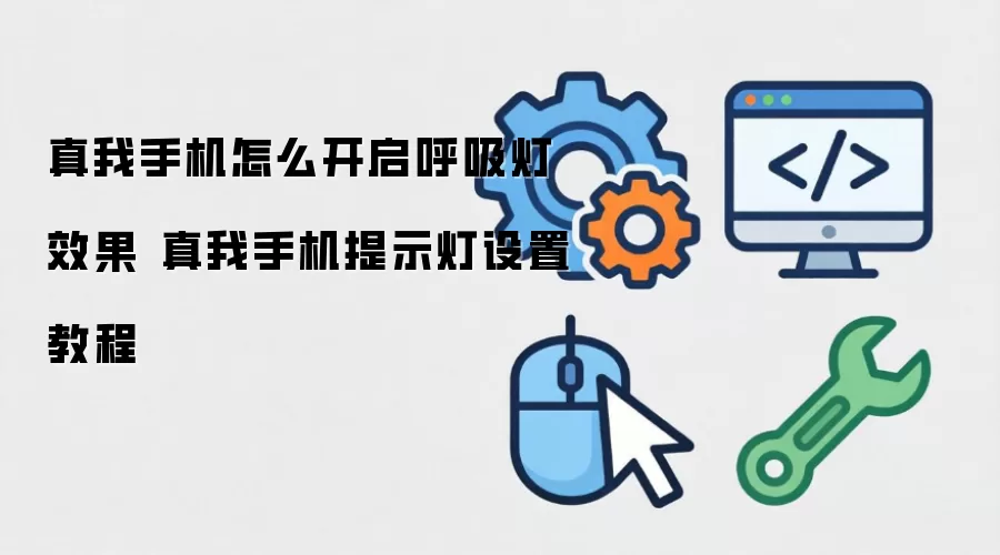 真我手机怎么开启呼吸灯效果 真我手机提示灯设置教程