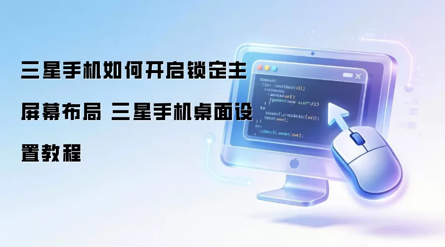三星手机如何开启锁定主屏幕布局 三星手机桌面设置教程