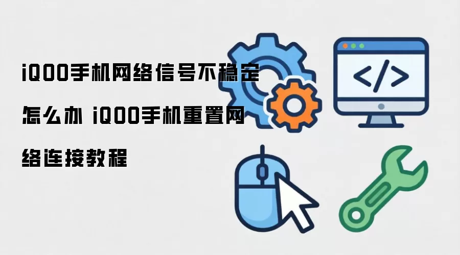 iQOO手机网络信号不稳定怎么办 iQOO手机重置网络连接教程