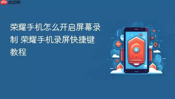 荣耀手机怎么开启屏幕录制 荣耀手机录屏快捷键教程