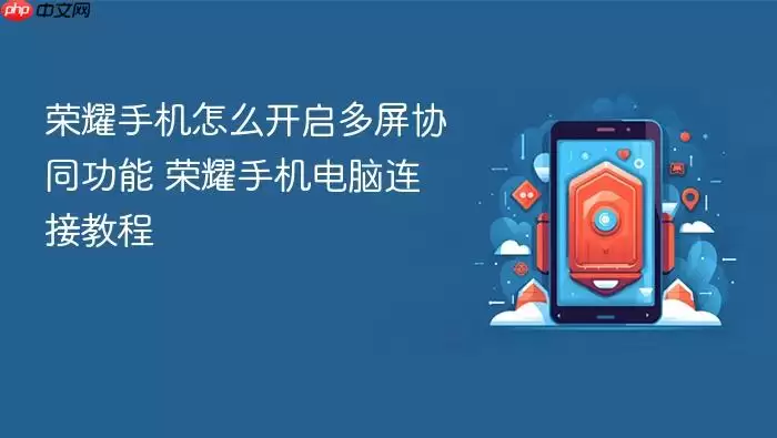 荣耀手机怎么开启多屏协同功能 荣耀手机电脑连接教程