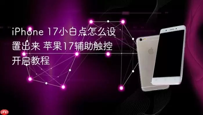 iPhone 17小白点怎么设置出来 苹果17辅助触控开启教程