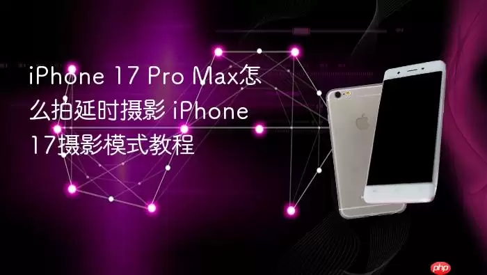 iPhone 17 Pro Max怎么拍延时摄影 iPhone 17摄影模式教程