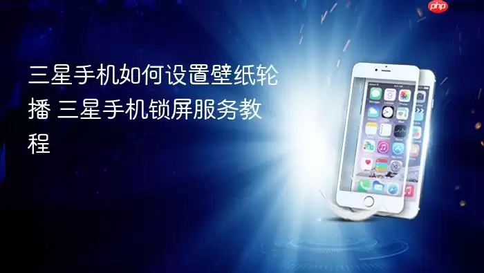 三星手机如何设置壁纸轮播 三星手机锁屏服务教程
