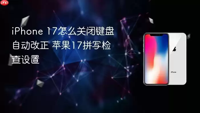 iPhone 17怎么关闭键盘自动改正 苹果17拼写检查设置