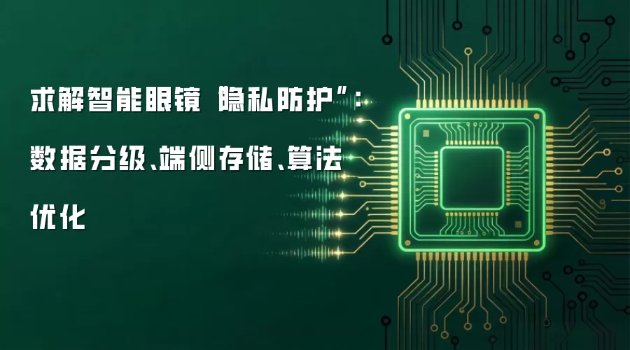 求解智能眼镜“隐私防护”：数据分级、端侧存储、算法优化