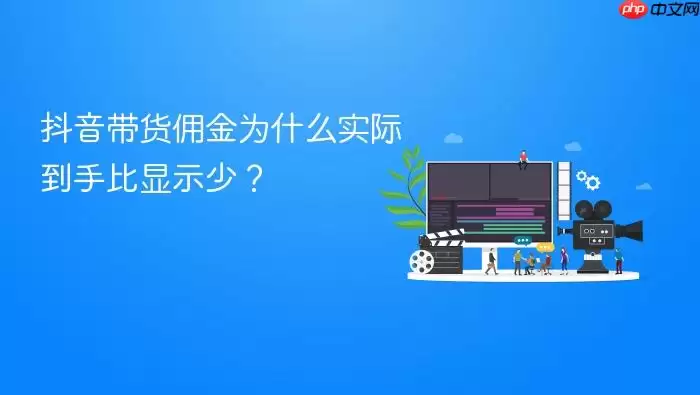 抖音带货用金为什么实际到手比显示少?