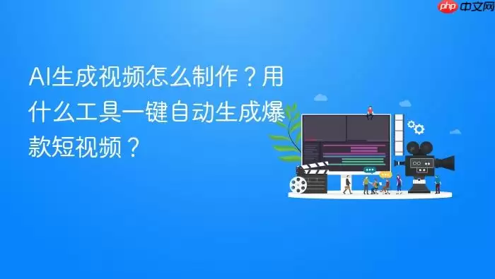AI生成视频怎么制作？用什么工具一键自动生成爆款短视频？