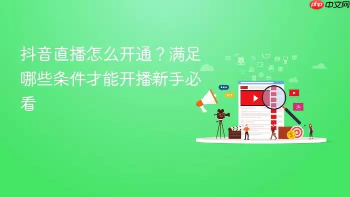 抖音直播怎么开通？满足哪些条件才能开播新手必看