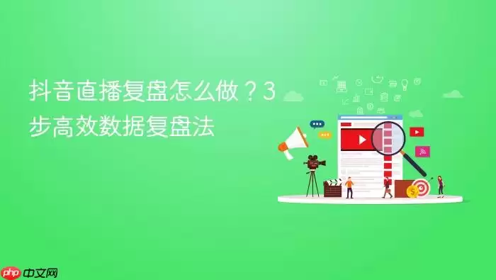 抖音直播复盘怎么做?3步高效数据复盘法
