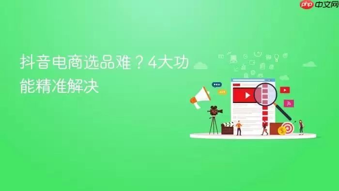 抖音电商选品难?4大功能精准解决