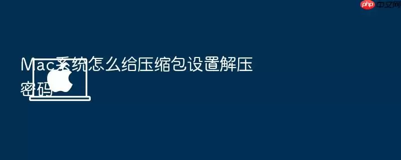 Mac系统怎么给压缩包设置解压密码