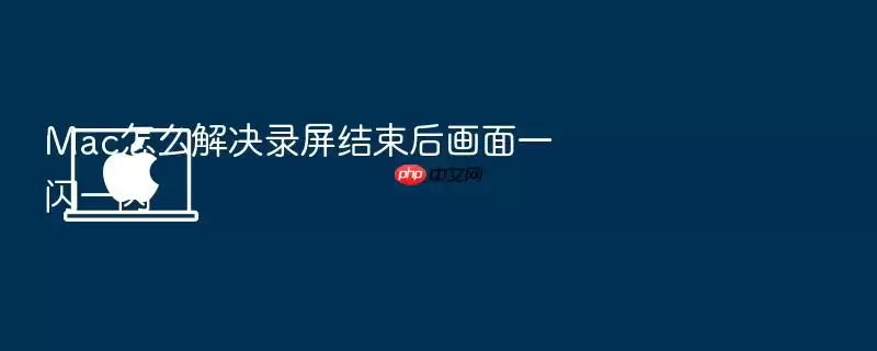 Mac怎么解决录屏结束后画面一闪一闪