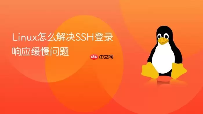 Linux怎么解决SSH登录响应缓慢问题