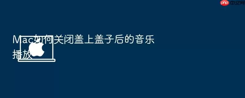Mac如何关闭盖上盖子后的音乐播放