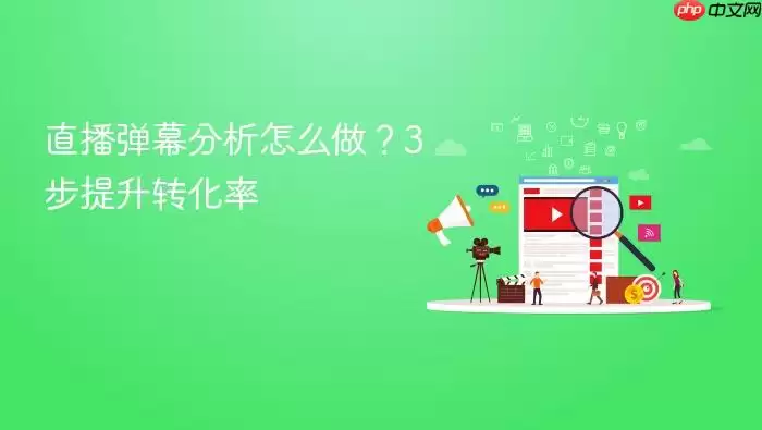 直播弹幕分析怎么做?3步提升转化率