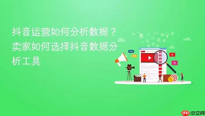 抖音运营如何分析数据?卖家如何选择抖音数据分析工具