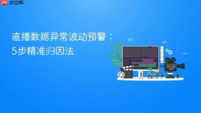 直播数据异常波动预警：5步精准归因法