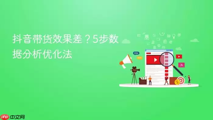 抖音带货效果差?5步数据分析优化法