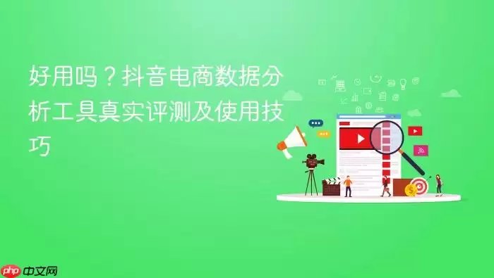 好用吗?抖音电商数据分析工具真实评测及使用技巧