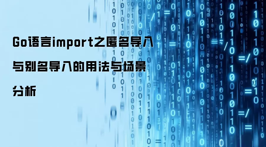 Go语言import之匿名导入与别名导入的用法与场景分析