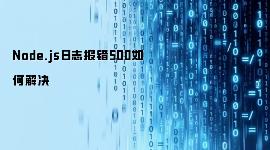 Node.js日志报错500如何解决