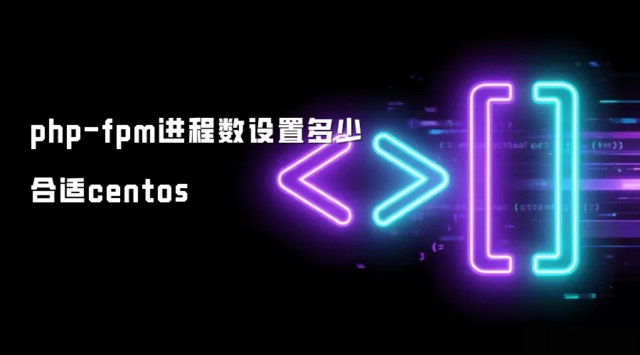 php-fpm进程数设置多少合适centos