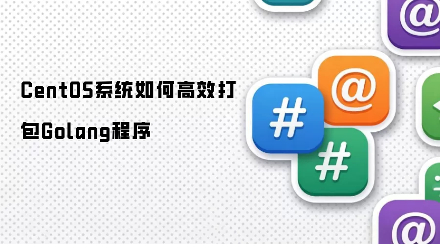 CentOS系统如何高效打包Golang程序