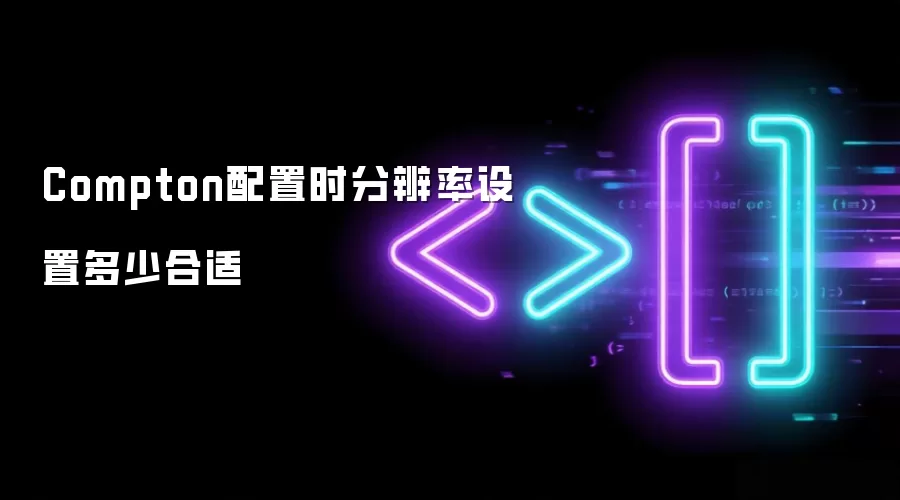 Compton配置时分辨率设置多少合适