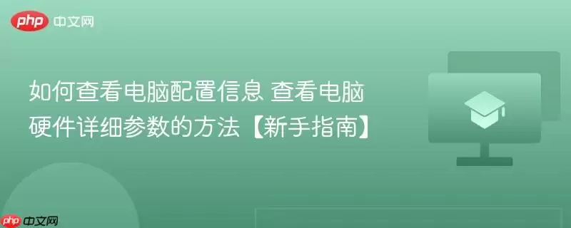 如何查看电脑配置信息 查看电脑硬件详细参数的方法【新手指南】